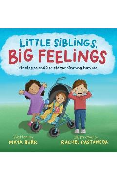 Little Siblings, Big Feelings: Strategies and Scripts for Growing Families - Maya Burr