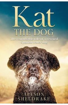 Kat the Dog: The remarkable tale of a rescued Spanish water dog - Alyson Sheldrake