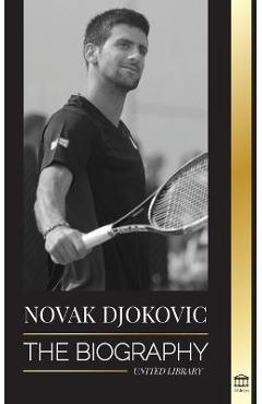Novak Djokovic: The Biography of the Greatest Serbian Tennis Player and his \'Serve to Win\' Life - United Library