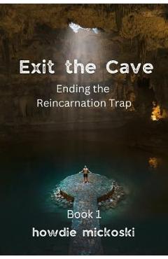 Exit the Cave: Ending the Reincarnation Trap, Book 1 - Howdie Mickoski