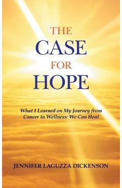 The Case for Hope: What I Learned on My Journey from Cancer to Wellness: We Can Heal - Jennifer Laguzza Dickenson