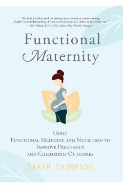 Functional Maternity: Using Functional Medicine and Nutrition to Improve Pregnancy and Childbirth Outcomes - Sarah Thompson
