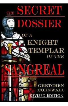 The Secret Dossier of a Knight Templar of the Sangreal: Revised Edition - Gretchen Cornwall