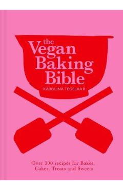 The Vegan Baking Bible: Over 300 Recipes for Bakes, Cakes, Treats and Sweets - Karolina Tegelaar