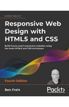 Responsive Web Design with HTML5 and CSS - Fourth Edition: Build future-proof responsive websites using the latest HTML5 and CSS techniques - Ben Frain