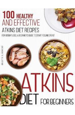 Atkins Diet For Beginners: 100 Healthy and Effective Atkins Diet Recipes for Weight Loss. A Beginner\'s Guide to Start Feeling Great - Brigitte S. Romero