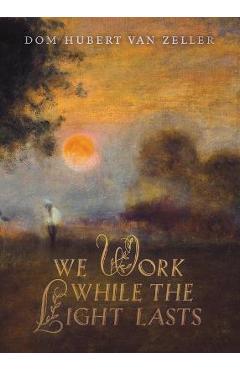 We work while the light lasts - dom hubert van zeller