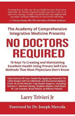No Doctors Required: 10 Keys To Creating and Maintaining Excellent Health Using Proven Self-Care Methods That Most Physicians Don\'t Know - Larry Trivieri