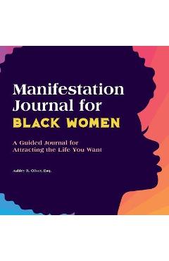 Manifestation Journal for Black Women: A Guided Journal for Attracting the Life You Want - Ashley Oliver
