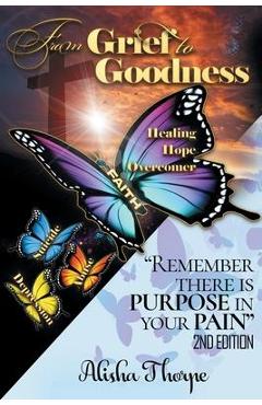 From Grief to Goodness: Remember There Is Purpose In Your Pain 2nd Edition - Alisha Thorpe