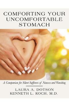 Comforting Your Uncomfortable Stomach: A Companion for Silent Sufferers of Nausea and Vomiting - Laura A. Dotson