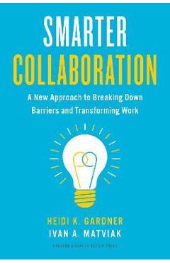 Smarter Collaboration: A New Approach to Breaking Down Barriers and Transforming Work - Heidi K. Gardner