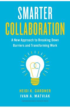 Smarter Collaboration: A New Approach to Breaking Down Barriers and Transforming Work - Heidi K. Gardner
