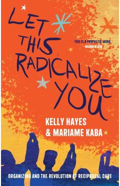 Let This Radicalize You: Organizing and the Revolution of Reciprocal Care - Kelly Hayes