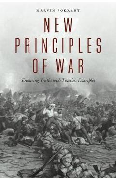 New Principles of War: Enduring Truths with Timeless Examples - Marvin Pokrant