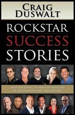 Rockstar Success Stories: Inspirational Stories of Success by Extraordinary Rockstars - Craig Duswalt