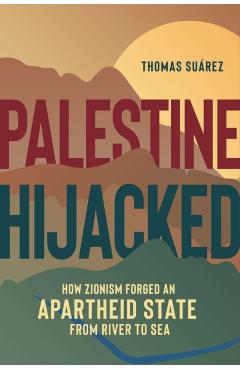 Palestine Hijacked: How Zionism Forged an Apartheid State from River to Sea - Thomas Suárez