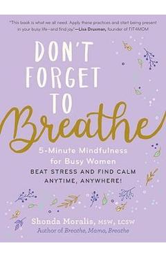 Don\'t Forget to Breathe: 5-Minute Mindfulness for Busy Women--Beat Stress and Find Calm Anytime, Anywhere! - Shonda Moralis