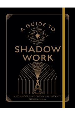 A Guide to Shadow Work: A Workbook to Explore Your Hidden Self - Stephanie Kirby