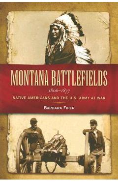 Montana Battlefields 1806-1877: Native Americans and the U.S. Army at War - Barbara Fifer