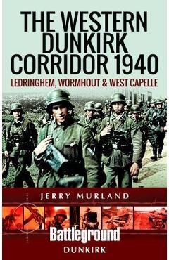 The Western Dunkirk Corridor 1940: Ledringhem, Wormhout and West Capelle - Jerry Murland