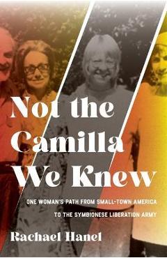 Not the Camilla We Knew: One Woman\'s Life from Small-Town America to the Symbionese Liberation Army - Rachael Hanel