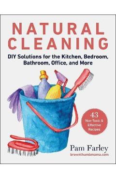 Natural Cleaning: DIY Solutions for the Kitchen, Bedroom, Bathroom, Office, and More - Pam Farley