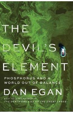 The Devil\'s Element: Phosphorus and a World Out of Balance - Dan Egan