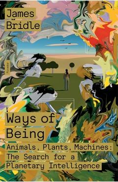Ways of Being: Animals, Plants, Machines: The Search for a Planetary Intelligence - James Bridle
