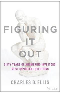 Figuring It Out: Sixty Years of Answering Investors\' Most Important Questions - Charles D. Ellis