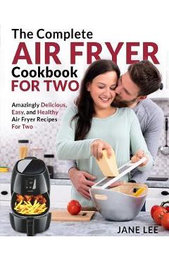 Air Fryer Cookbook for Two: The Complete Air Fryer Cookbook - Amazingly Delicious, Easy, and Healthy Air Fryer Recipes for Two - Jane Lee