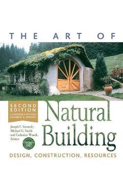 The Art of Natural Building-Second Edition-Completely Revised, Expanded and Updated: Design, Construction, Resources - Joseph F. Kennedy