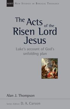 The Acts of the Risen Lord Jesus: Luke\'s Account of God\'s Unfolding Plan - Alan J. Thompson