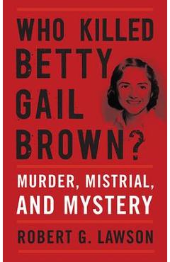 Who Killed Betty Gail Brown?: Murder, Mistrial, and Mystery - Robert G. Lawson