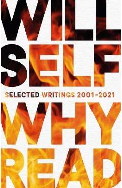 Why Read: Selected Writings 2001-2021 - Will Self