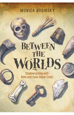 Between the Worlds: Shadowcasting with Bone and Curio Oracle Cards - Monica Bodirsky