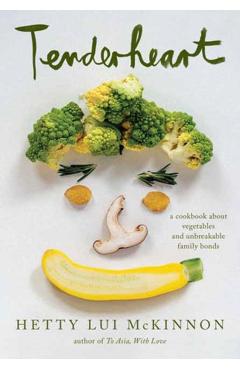 Tenderheart: A Cookbook about Vegetables and Unbreakable Family Bonds - Hetty Lui Mckinnon