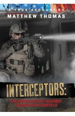 Interceptors: The Untold Fight Against the Mexican Cartels - Matthew Thomas