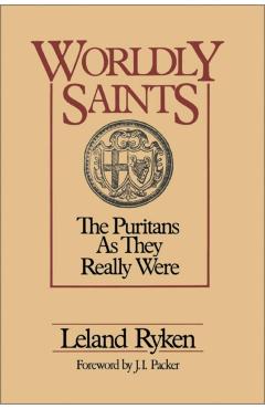 Worldly Saints: The Puritans as They Really Were - Leland Ryken
