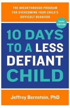 10 Days to a Less Defiant Child: The Breakthrough Program for Overcoming Your Child's Difficult Behavior - Jeffrey Bernstein