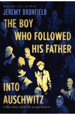The Boy Who Followed His Father Into Auschwitz: A True Story Retold for Young Readers - Jeremy Dronfield