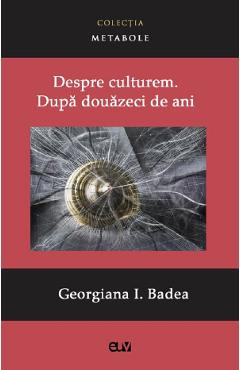 Despre culturem. Dupa douazeci de ani - Georgiana I. Badea