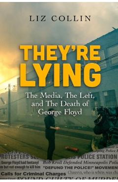 They're Lying: The Media, The Left, and The Death of George Floyd - Liz Collin