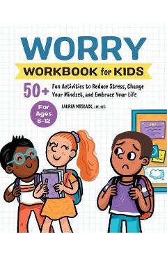 Worry Workbook for Kids: 50+ Fun Activities to Reduce Stress, Change Your Mindset, and Embrace Your Life - Lauren Mosback