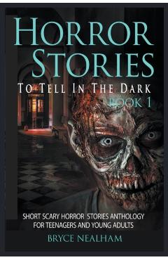 Horror Stories To Tell In The Dark Book 1: Short Scary Horror Stories Anthology For Teenagers And Young Adults - Bryce Nealham