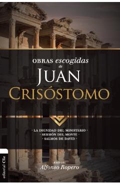 Obras escogidas de Juan Crisóstomo: La dignidad del ministerio. Sermón del Monte. Salmos de David - Alfonso Ropero