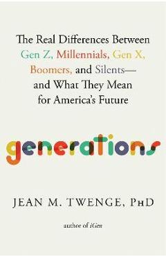 Generations: The Real Differences Between Gen Z, Millennials, Gen X, Boomers, and Silents--And What They Mean for America\'s Future - Jean M. Twenge