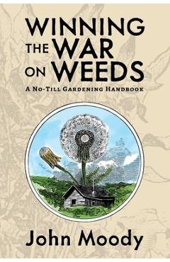 Winning the War on Weeds: A No-Till Gardening Handbook - John Moody