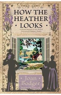 How the Heather Looks: a joyous journey to the British sources of children\'s books - Joan Bodger