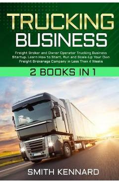 Trucking Business: 2 Books in 1: Freight Broker and Owner Operator Trucking Business Startup. Learn How to Start, Run and Scale-Up Your O - Smith Kennard